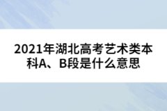 2021年湖北高考藝術(shù)類(lèi)本科A、B段是什么意思