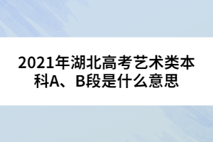 2021年湖北高考藝術(shù)類本科A、B段是什么意思