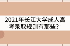 2021年長(zhǎng)江大學(xué)成人高考錄取規(guī)則有那些？