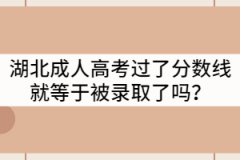 湖北成人高考過了分?jǐn)?shù)線就等于被錄取了嗎？