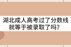 湖北成人高考過(guò)了分?jǐn)?shù)線就等于被錄取了嗎？
