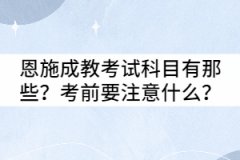 恩施成教考試科目有那些？考前要注意什么？