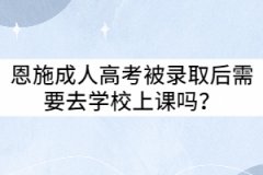 恩施成人高考被錄取后需要去學(xué)校上課嗎？