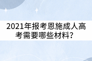 2021年報考恩施成人高考需要哪些材料？