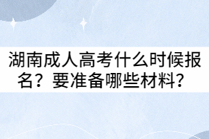 2021年湖南成人高考什么時候報名？要準備哪些材料？