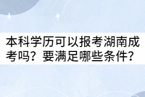 本科學(xué)歷可以報(bào)考湖南成考嗎？要滿足哪些條件？