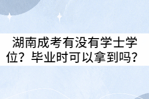 湖南成考有沒有學士學位？畢業(yè)時可以拿到嗎？