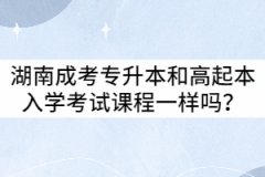 湖南成考專升本和高起本入學(xué)考試課程一樣嗎？