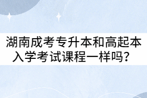 湖南成考專升本和高起本入學(xué)考試課程相同嗎？