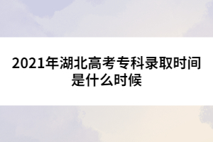 2021年湖北高考??其浫r間是什么時候