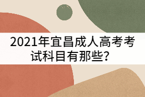 宜昌成人高考考試科目有那些？