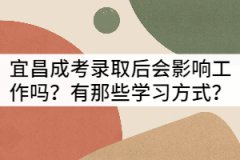 宜昌成考錄取后會(huì)影響工作嗎？有那些學(xué)習(xí)方式？