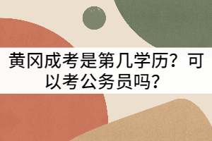 黃岡成考是第幾學(xué)歷？可以考公務(wù)員嗎？