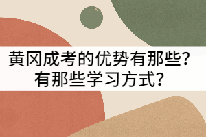 黃岡成考的優(yōu)勢有那些？有那些學(xué)習(xí)方式？