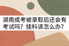 湖南成考被錄取后還會有考試嗎？掛科該怎么辦？