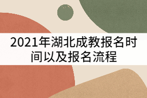 2021年湖北成考什么時候報名？報名流程有那些？