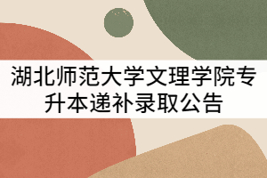 湖北師范大學(xué)文理學(xué)院2021年專升本遞補(bǔ)錄取公告