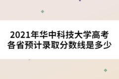 2021年華中科技大學(xué)高考各省預(yù)計(jì)錄取分?jǐn)?shù)線是多少