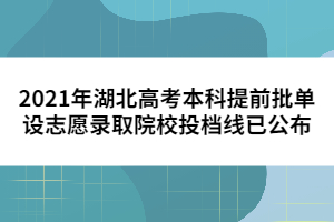 2021年湖北高考本科提前批單設(shè)志愿錄取院校投檔線已公布