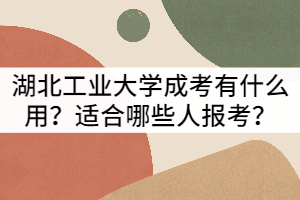 湖北工業(yè)大學(xué)成人高考有什么用？適合哪些人報(bào)考？