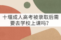 十堰成人高考被錄取后需要去學(xué)校上課嗎？