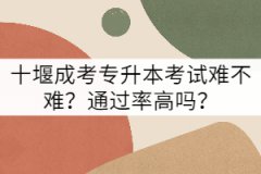 十堰成考專升本考試難不難？通過率高嗎？