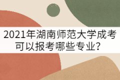 2021年湖南師范大學(xué)成考可以報(bào)考哪些專業(yè)？