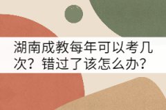 湖南成教每年可以考幾次？錯過了該怎么辦？