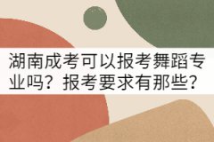 湖南成考可以報(bào)考舞蹈專業(yè)嗎？報(bào)考要求有那些？