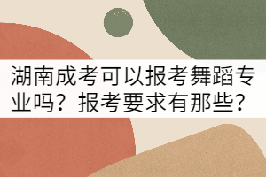 湖南成考可以報(bào)考舞蹈專業(yè)嗎？報(bào)考要求有那些？