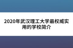 2020年武漢理工大學(xué)最權(quán)威實(shí)用的學(xué)校簡(jiǎn)介