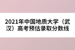 2021年中國地質(zhì)大學(xué)（武漢）高考預(yù)估錄取分?jǐn)?shù)線