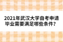 2021年武漢大學(xué)自考申請畢業(yè)需要滿足哪些條件？