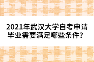 2021年武漢大學(xué)自考申請(qǐng)畢業(yè)需要滿足哪些條件？