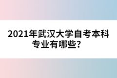 2021年武漢大學(xué)自考本科專業(yè)有哪些？