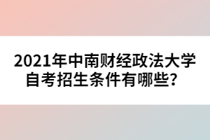 2021年中南財經(jīng)政法大學(xué)自考招生條件有哪些？