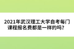 2021年武漢理工大學(xué)自考每門課程報名費都是一樣的嗎？ 