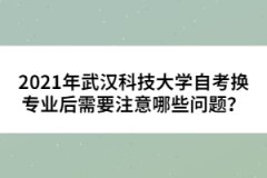 2021年武漢科技大學(xué)自考換專業(yè)后需要注意哪些問題？