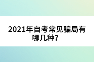 2021年自考常見(jiàn)騙局有哪幾種？