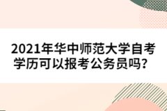 2021年華中師范大學(xué)自考學(xué)歷可以報(bào)考公務(wù)員嗎？