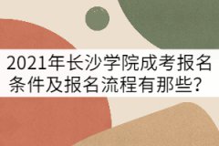 2021年長沙學(xué)院成考報(bào)名條件及報(bào)名流程有那些？