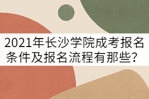 2021年長沙學(xué)院成考報(bào)名條件及報(bào)名流程有那些？