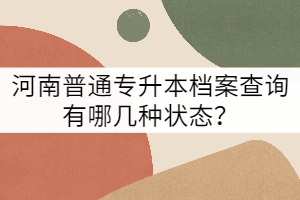 河南普通專升本檔案查詢有哪幾種狀態(tài)？