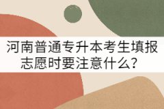 河南普通專升本考生填報(bào)志愿時(shí)要注意什么？