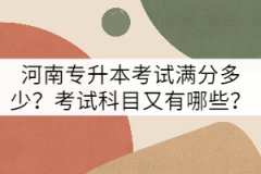 河南專升本考試滿分多少？考試科目又有哪些？