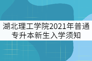 湖北理工學(xué)院2021年普通專升本新生入學(xué)須知