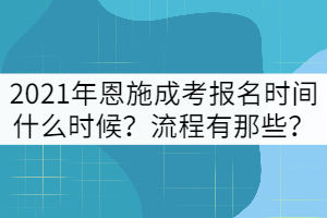 2021年恩施成考報(bào)名時(shí)間什么時(shí)候？流程有那些？