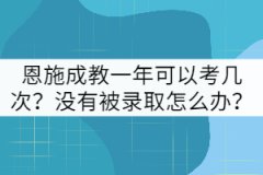 恩施成教一年可以考幾次？沒(méi)有被錄取怎么辦？