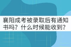 襄陽成考被錄取后有通知書嗎？什么時候能收到？