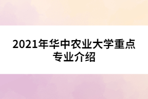 2021年華中農(nóng)業(yè)大學(xué)重點(diǎn)專業(yè)介紹